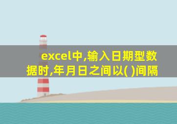 excel中,输入日期型数据时,年月日之间以( )间隔